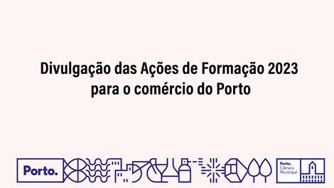 Divulgação das Ações de Formação 2023 para o comércio do Porto Divulgação das Ações de Formação 2023 para o comércio do Porto